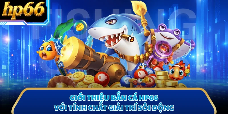 Giới thiệu bắn cá HP66 với tính chất giải trí sôi động