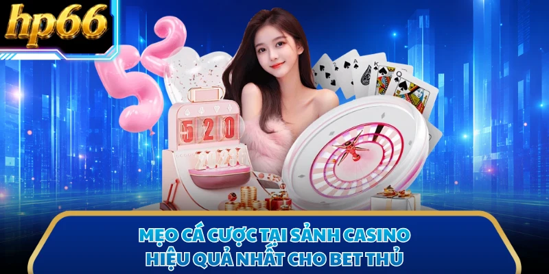 Mẹo cá cược tại sảnh casino hiệu quả nhất cho bet thủ
